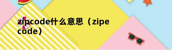 zipcode什么意思（zipecode）